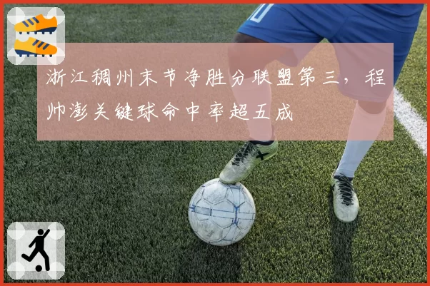 浙江稠州末节净胜分联盟第三,程帅澎关键球命中率超五成