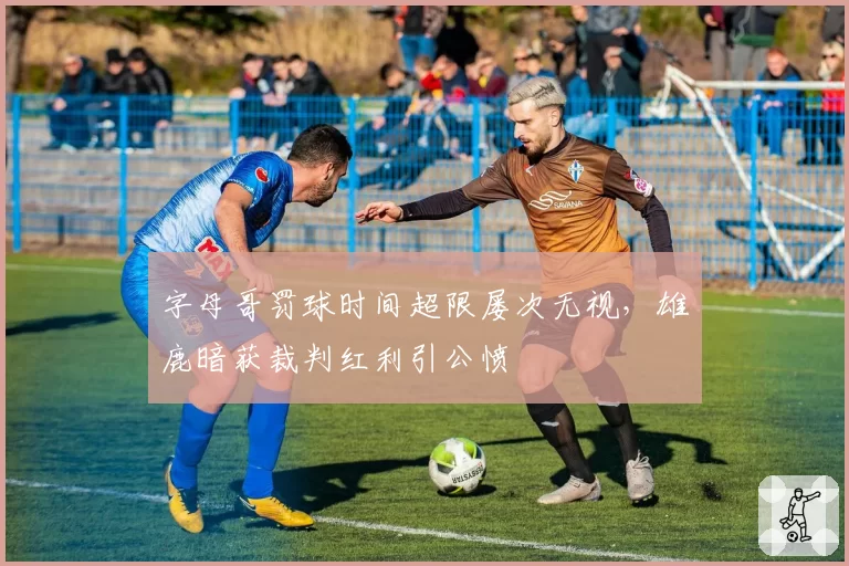 字母哥罚球时间超限屡次无视，雄鹿暗获裁判红利引公愤