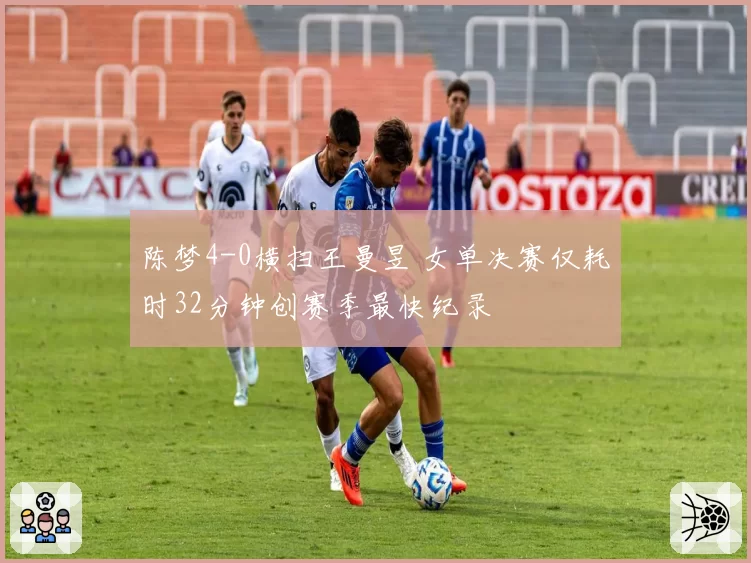 陈梦4-0横扫王曼昱 女单决赛仅耗时32分钟创赛季最快纪录