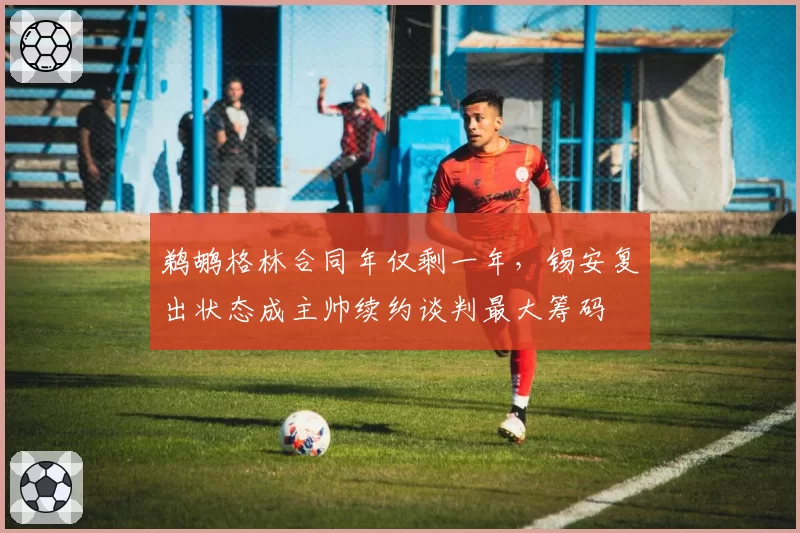 鹈鹕格林合同年仅剩一年，锡安复出状态成主帅续约谈判最大筹码