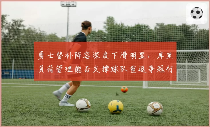 勇士替补阵容深度下滑明显，库里负荷管理能否支撑球队重返争冠行列？