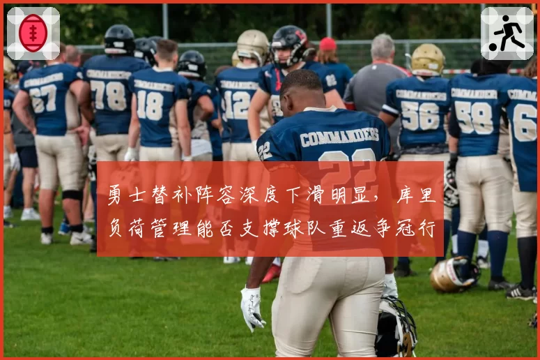 勇士替补阵容深度下滑明显,库里负荷管理能否支撑球队重返争冠行列?