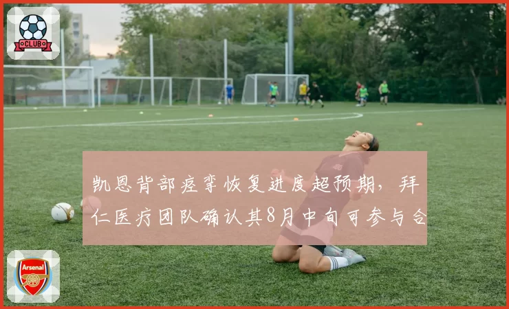 凯恩背部痉挛恢复进度超预期,拜仁医疗团队确认其8月中旬可参与合练