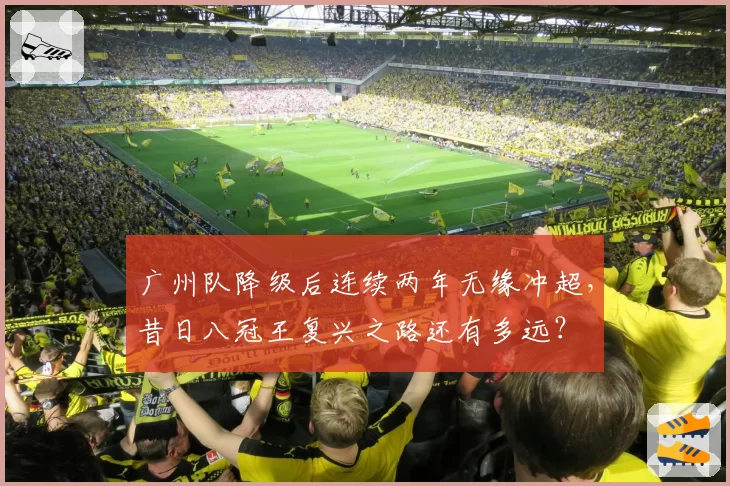 广州队降级后连续两年无缘冲超,昔日八冠王复兴之路还有多远?
