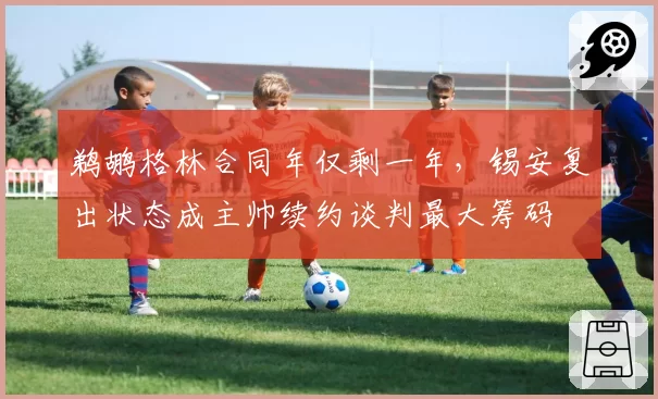 鹈鹕格林合同年仅剩一年,锡安复出状态成主帅续约谈判最大筹码