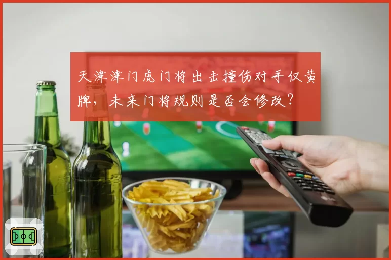 天津津门虎门将出击撞伤对手仅黄牌,未来门将规则是否会修改?