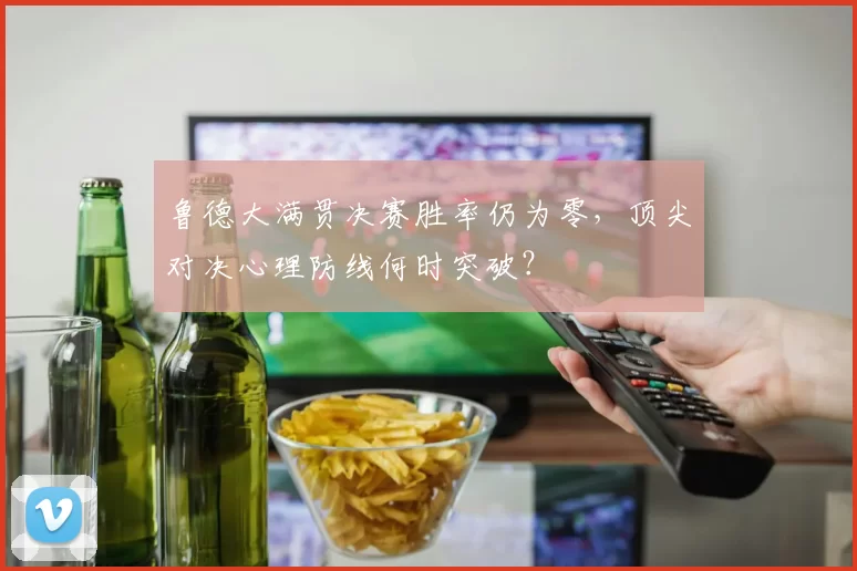 鲁德大满贯决赛胜率仍为零,顶尖对决心理防线何时突破?