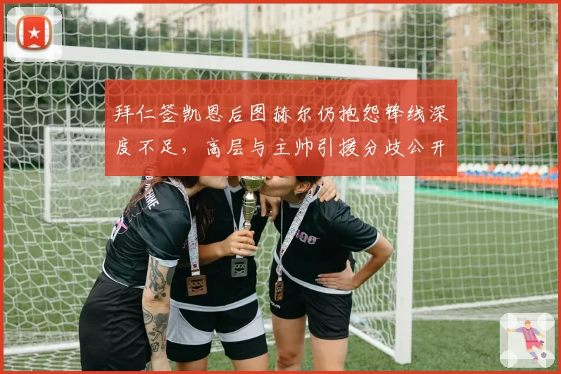 拜仁签凯恩后图赫尔仍抱怨锋线深度不足,高层与主帅引援分歧公开化