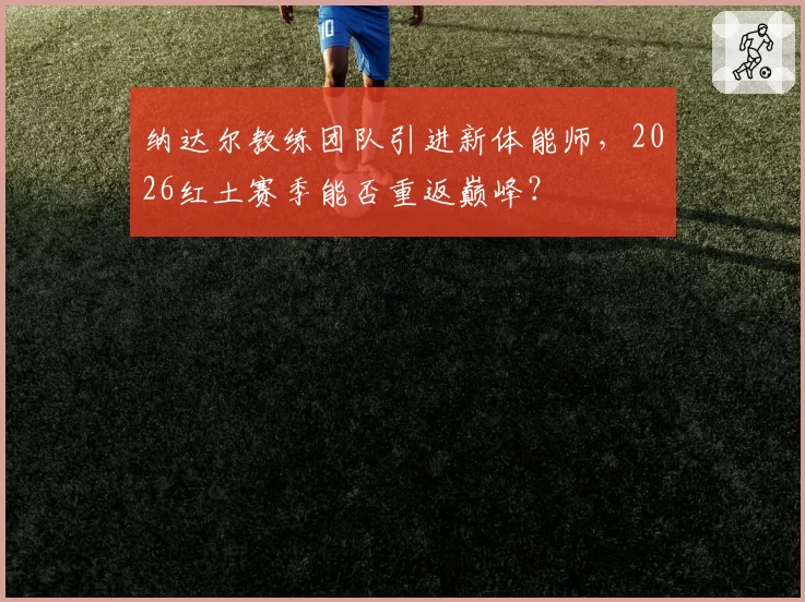 纳达尔教练团队引进新体能师,2026红土赛季能否重返巅峰?