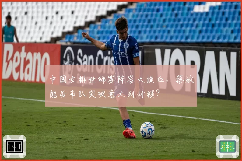 中国女排世锦赛阵容大换血,蔡斌能否率队突破意大利封锁?