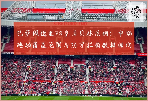 巴萨佩德里vs皇马贝林厄姆:中场跑动覆盖范围与防守拦截数据横向对比