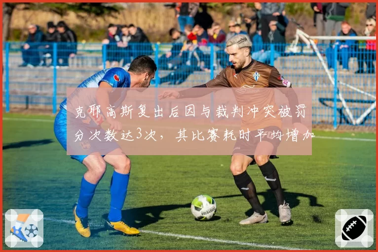 克耶高斯复出后因与裁判冲突被罚分次数达3次,其比赛耗时平均增加15分钟