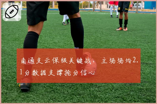 南通支云保级关键战,主场场均2.1分数据支撑抢分信心