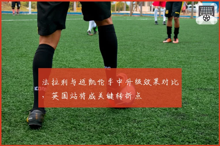 法拉利与迈凯伦季中升级效果对比，英国站将成关键转折点