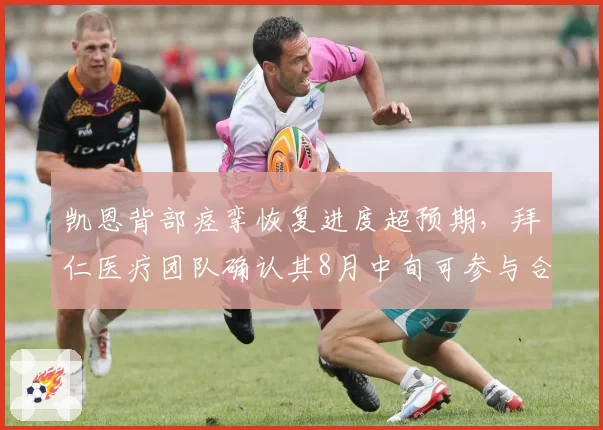 凯恩背部痉挛恢复进度超预期,拜仁医疗团队确认其8月中旬可参与合练