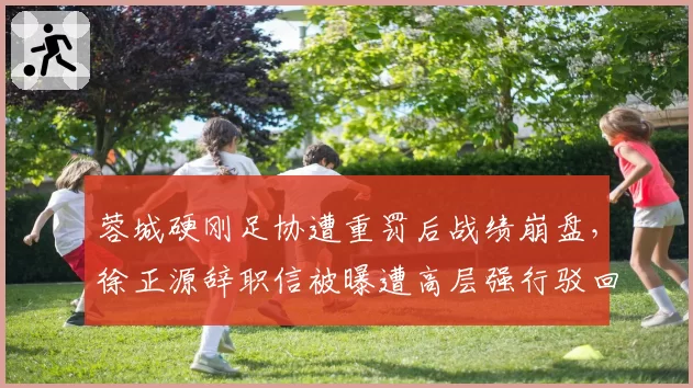 蓉城硬刚足协遭重罚后战绩崩盘,徐正源辞职信被曝遭高层强行驳回