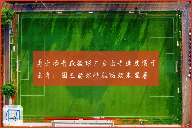 勇士汤普森接球三分出手速度慢于去年,国王赫尔特贴防效果显著