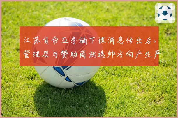 江苏肯帝亚李楠下课消息传出后,管理层与赞助商就选帅方向产生严重分歧